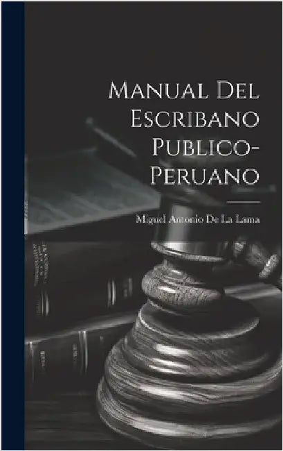 Manual Del Escribano Publico-Peruano by De La Lama, Miguel Antonio