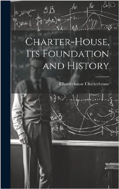 Charter-House, Its Foundation and History by Charterhouse, Charterhouse