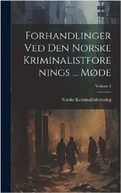 Forhandlinger Ved Den Norske Kriminalistforenings ... Møde; Volume 4 by Kriminalistforening, Norske