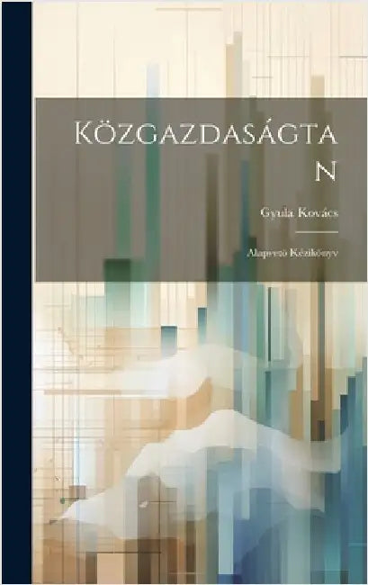 Közgazdaságtan: Alapvetö Kézikönyv by Kovács, Gyula