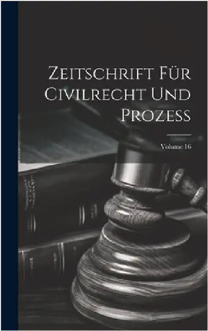 Zeitschrift Für Civilrecht Und Prozess; Volume 16 by Anonymous
