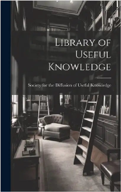 Library of Useful Knowledge by Society for the Diffusion of Useful K