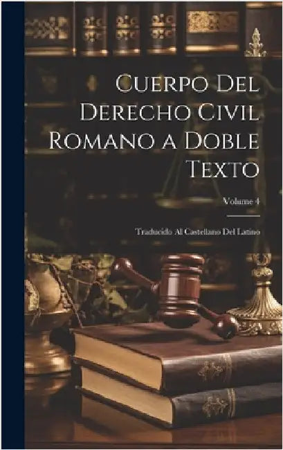 Cuerpo Del Derecho Civil Romano a Doble Texto: Traducido Al Castellano Del Latino; Volume 4 by Anonymous