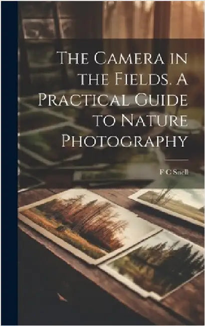 The Camera in the Fields. A Practical Guide to Nature Photography by Snell, F. C.