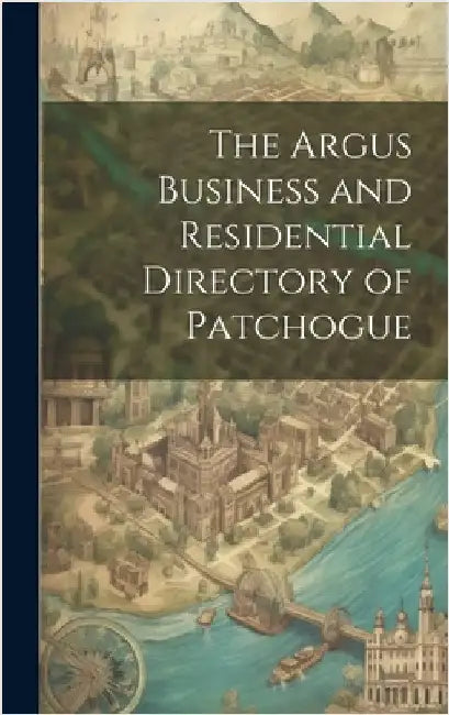 The Argus Business and Residential Directory of Patchogue by Anonymous