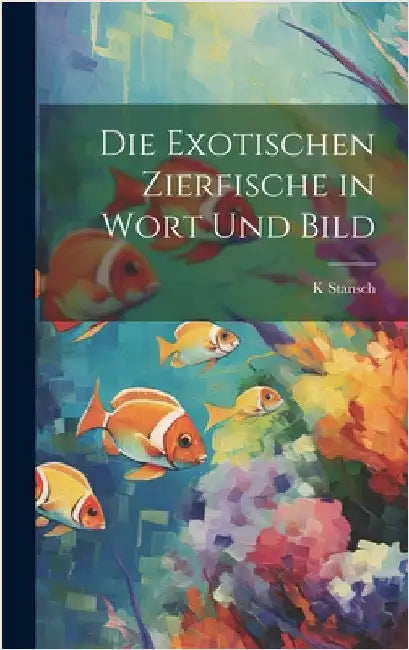 Die exotischen zierfische in wort und bild by Stansch, K.
