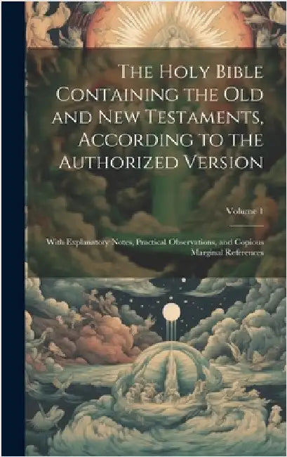 The Holy Bible Containing the Old and New Testaments, According to the Authorized Version: With Explanatory Notes, Practical Observations, and Copious by Anonymous