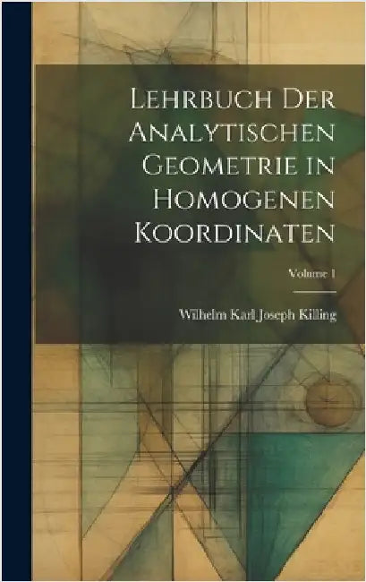 Lehrbuch der analytischen Geometrie in homogenen Koordinaten; Volume 1 by Killing, Wilhelm Karl Joseph