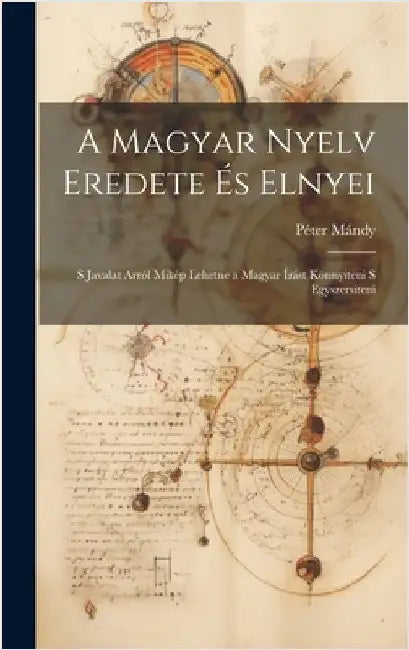 A magyar nyelv eredete és elnyei; s javalat arról mikép lehetne a magyar írást könnyiteni s egyszersiteni by Mándy, Péter