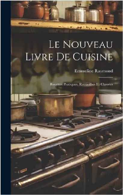 Le nouveau livre de cuisine: Recettes pratiques, recueillies et classées by Raymond, Emmeline