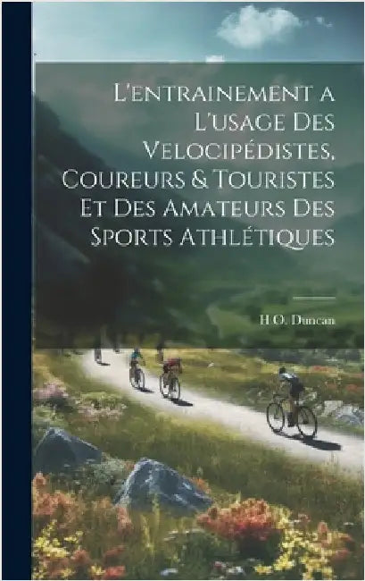 L'entrainement a l'usage des velocipédistes, coureurs & touristes et des amateurs des sports athlétiques by Duncan, H. O. B. 1862