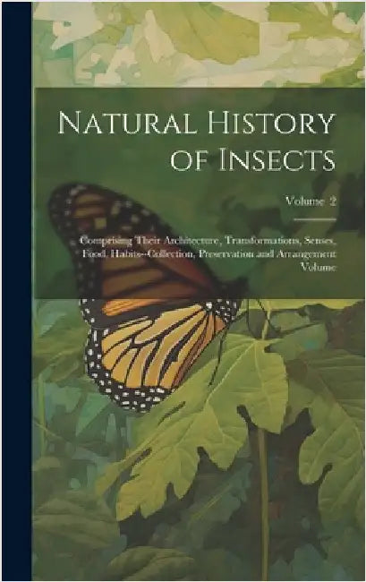 Natural History of Insects: Comprising Their Architecture, Transformations, Senses, Food, Habits--collection, Preservation and Arrangement Volume; by Anonymous