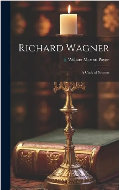 Richard Wagner: A Cycle of Sonnets by Payne, William Morton