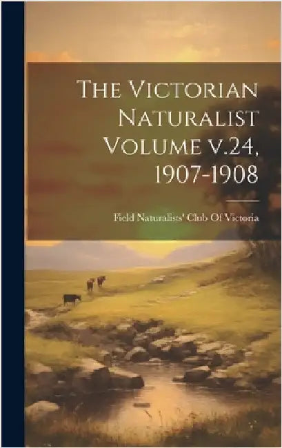 The Victorian Naturalist Volume v.24, 1907-1908 by Field Naturalists' Club of Victoria