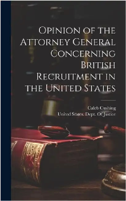 Opinion of the Attorney General Concerning British Recruitment in the United States by Cushing, Caleb