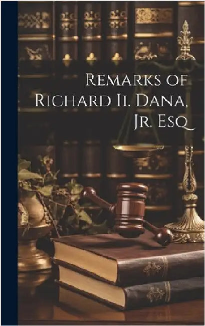 Remarks of Richard Ii. Dana, Jr. Esq by Anonymous