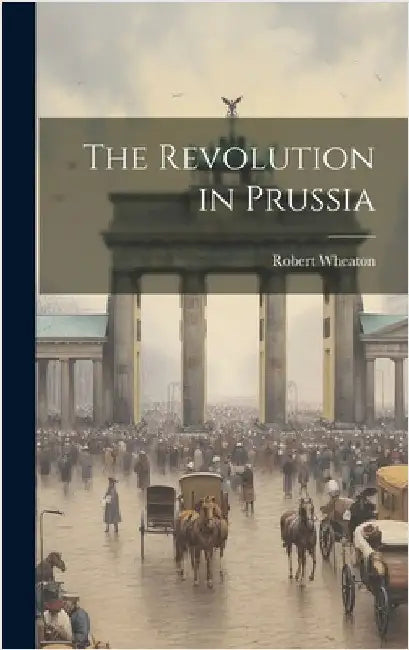 The Revolution in Prussia by Wheaton, Robert