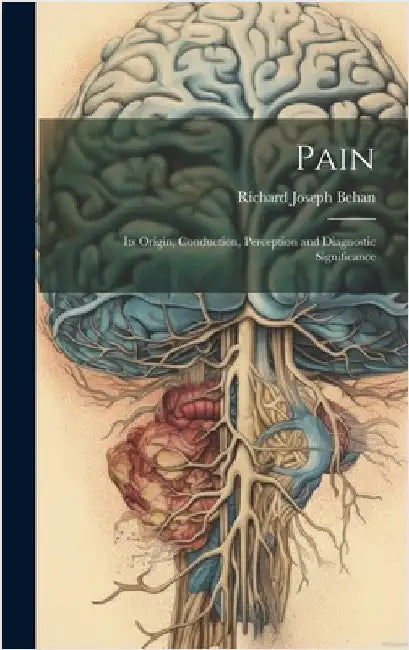 Pain: Its Origin, Conduction, Perception and Diagnostic Significance by Behan, Richard Joseph