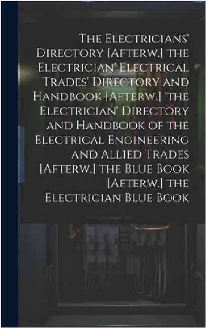 The Electricians' Directory [Afterw.] the Electrician' Electrical Trades' Directory and Handbook [Afterw.] 'the Electrician' Directory and Handbook of by Anonymous