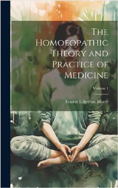 The Homoeopathic Theory and Practice of Medicine; Volume 1 by Marcy, Erastus Edgerton