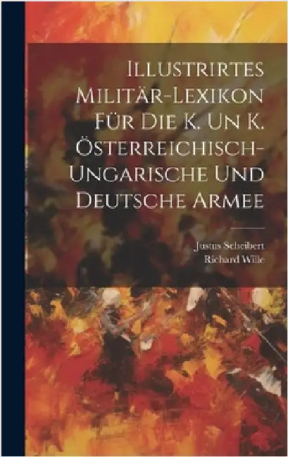 Illustrirtes Militär-Lexikon Für Die K. Un K. Österreichisch-Ungarische Und Deutsche Armee by Scheibert, Justus