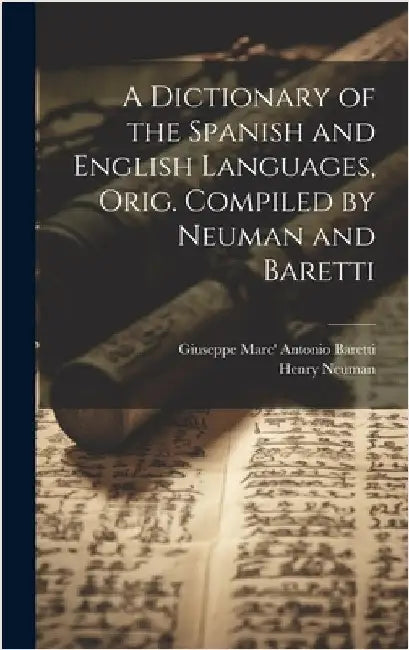 A Dictionary of the Spanish and English Languages, Orig. Compiled by Neuman and Baretti by Neuman, Henry