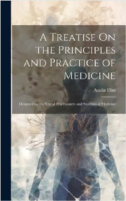 A Treatise On the Principles and Practice of Medicine: Designed for the Use of Practitioners and Students of Medicine by Flint, Austin