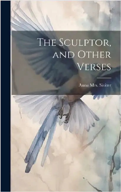 The Sculptor, and Other Verses by Siviter, Anna (Pierpont)