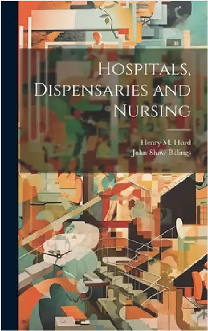 Hospitals, Dispensaries and Nursing by Billings, John Shaw