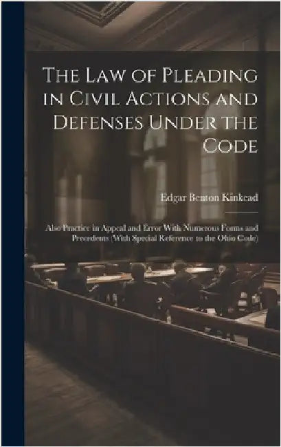 The Law of Pleading in Civil Actions and Defenses Under the Code: Also Practice in Appeal and Error With Numerous Forms and Precedents (With Special R by Kinkead, Edgar Benton