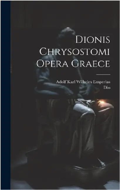 Dionis Chrysostomi Opera Graece by Dio