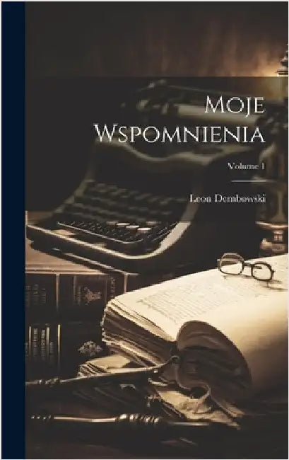 Moje Wspomnienia; Volume 1 by Dembowski, Leon