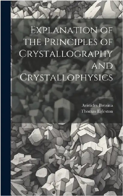 Explanation of the Principles of Crystallography and Crystallophysics by Egleston, Thomas