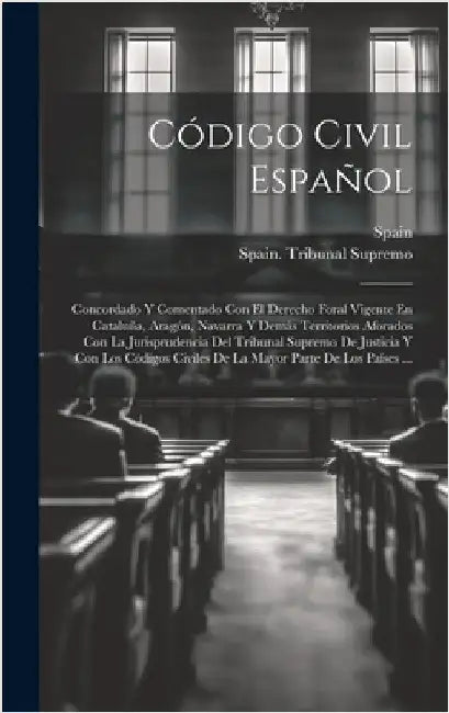 Código Civil Español: Concordado Y Comentado Con El Derecho Foral Vigente En Cataluña, Aragón, Navarra Y Demás Territorios Aforados Con La J by Spain
