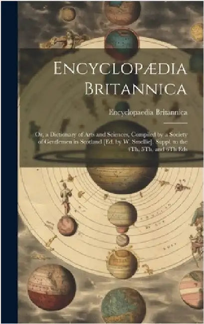 Encyclopædia Britannica: Or, a Dictionary of Arts and Sciences, Compiled by a Society of Gentlemen in Scotland [Ed. by W. Smellie]. Suppl. to t by Britannica, Encyclopaedia