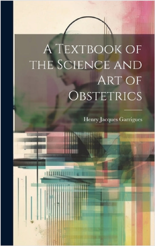 A Textbook of the Science and Art of Obstetrics by Henry Jacques Garrigues