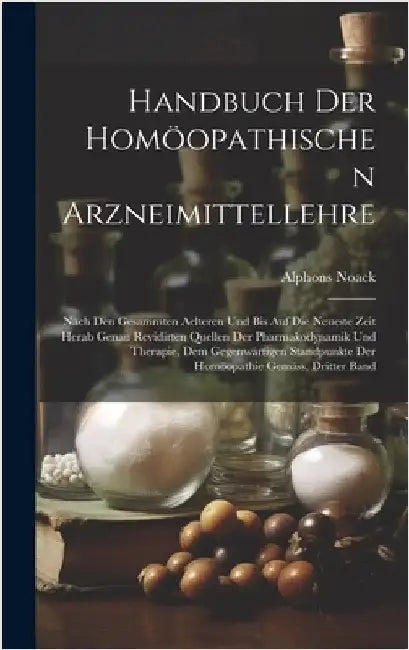 Handbuch der homöopathischen Arzneimittellehre: Nach den gesammten aelteren und bis auf die neueste Zeit herab genau revidirten Quellen der Pharmakody by Noack, Alphons