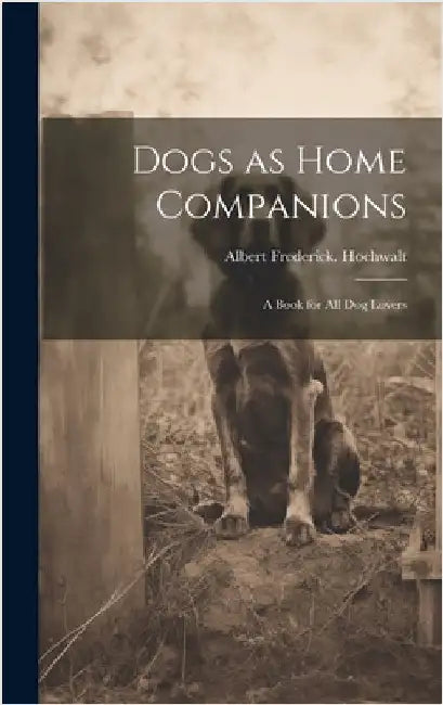 Dogs as Home Companions; a Book for all dog Lovers by Hochwalt, Albert Frederick [From Old