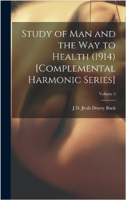 Study of Man and the Way to Health (1914) [Complemental Harmonic Series]; Volume 2 by Jirah Dewey Buck