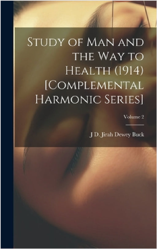 Study of Man and the Way to Health (1914) [Complemental Harmonic Series]; Volume 2 by Jirah Dewey Buck