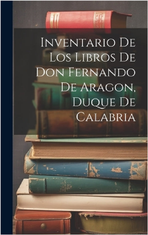 Inventario de los libros de Don Fernando de Aragon, Duque de Calabria by Anonymous