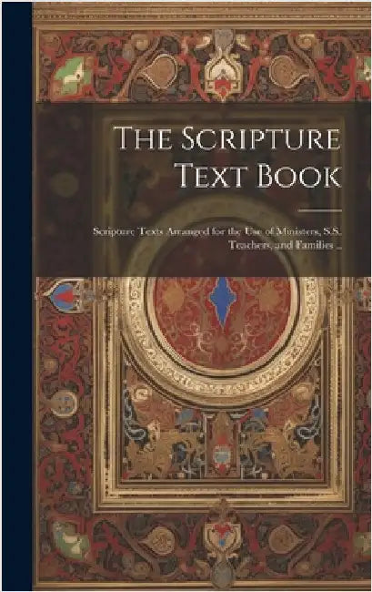 The Scripture Text Book: Scripture Texts Arranged for the use of Ministers, S.S. Teachers, and Families .. by Anonymous