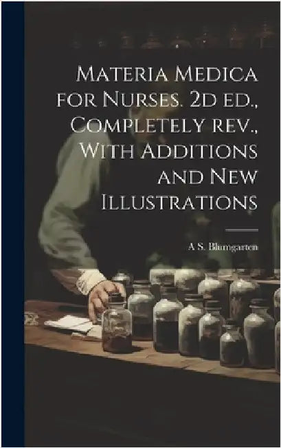 Materia Medica for Nurses. 2d ed., Completely rev., With Additions and new Illustrations by Blumgarten, A. S. 1884-1958