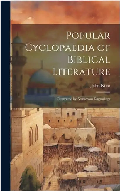 Popular Cyclopaedia of Biblical Literature: Illustrated by Numerous Engravings by Kitto, John