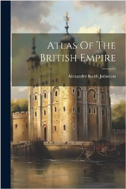 Atlas Of The British Empire by Johnston, Alexander Keith