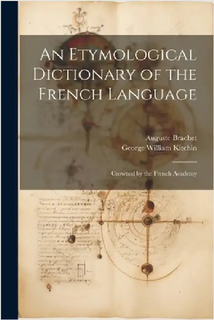 An Etymological Dictionary of the French Language: Crowned by the French Academy by Kitchin, George William