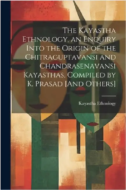 The Kayastha Ethnology, an Enquiry Into the Origin of the Chitraguptavansi and Chandrasenavansi Kayasthas, Compiled by K. Prasad [And Others] by Ethnology, Kayastha