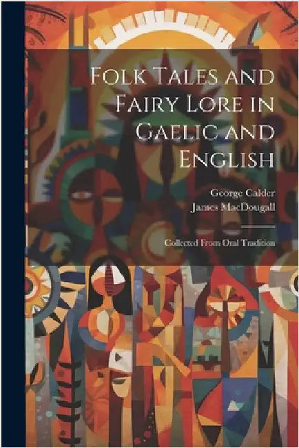 Folk Tales and Fairy Lore in Gaelic and English: Collected From Oral Tradition by Calder, George