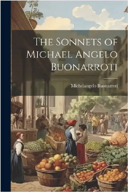 The Sonnets of Michael Angelo Buonarroti by Buonarroti, Michelangelo