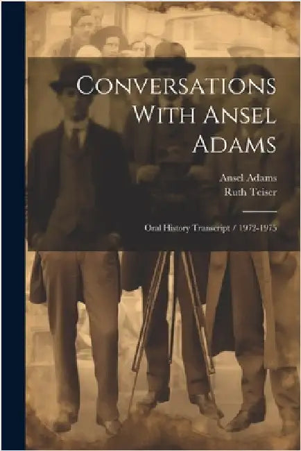 Conversations With Ansel Adams: Oral History Transcript / 1972-1975 by Teiser, Ruth
